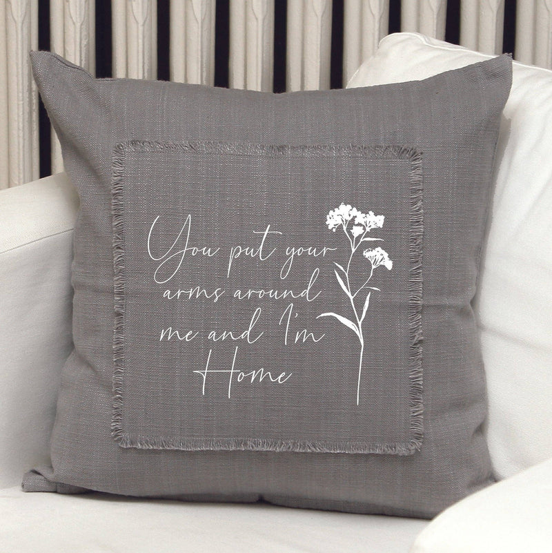 You put your arms around me and I a am Home!- Pillow